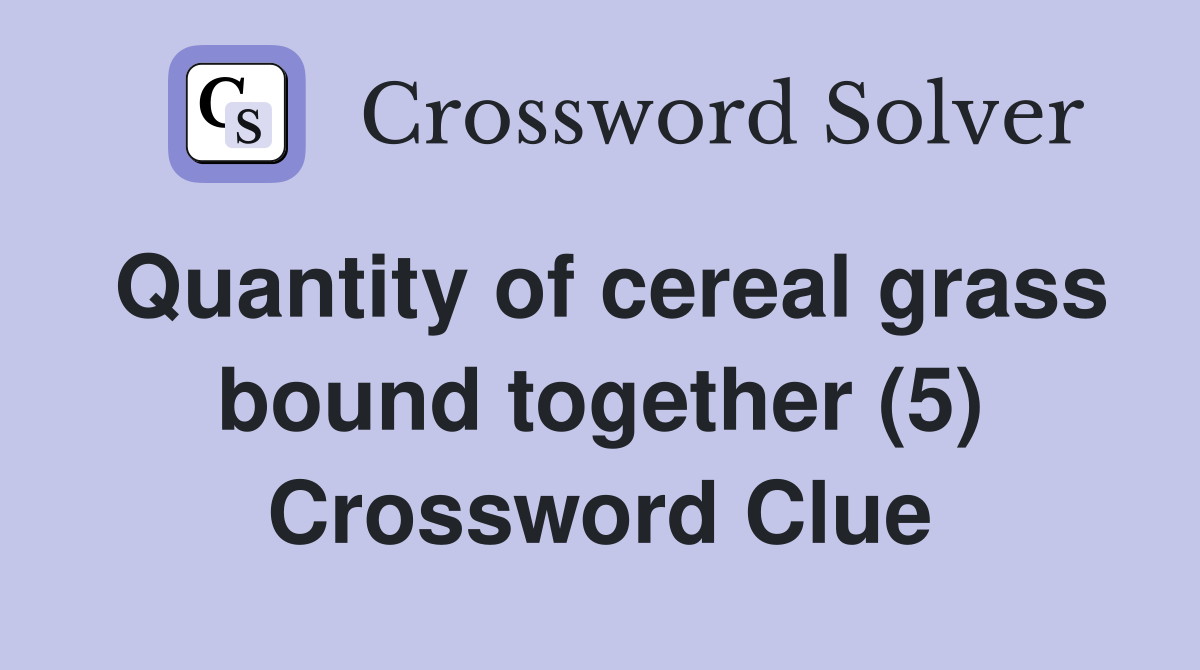 Quantity of cereal grass bound together (5) Crossword Clue Answers